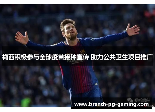 梅西积极参与全球疫苗接种宣传 助力公共卫生项目推广