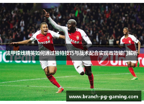 法甲锋线精英如何通过独特技巧与战术配合实现高效破门解析