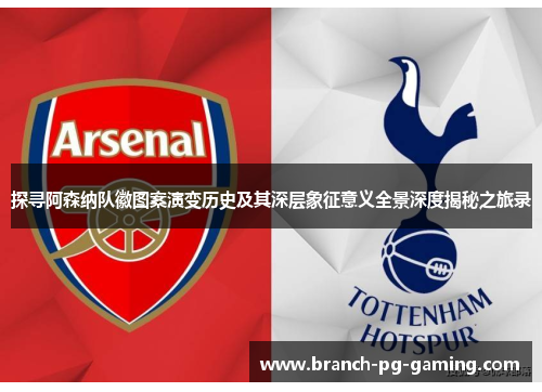 探寻阿森纳队徽图案演变历史及其深层象征意义全景深度揭秘之旅录