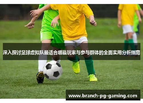 深入探讨足球虚拟队最适合哪些玩家与参与群体的全面实用分析指南