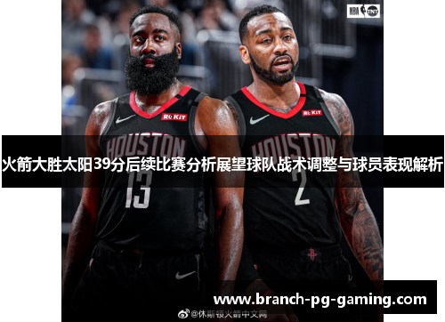 火箭大胜太阳39分后续比赛分析展望球队战术调整与球员表现解析
