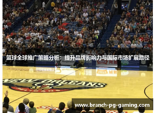 篮球全球推广策略分析：提升品牌影响力与国际市场扩展路径
