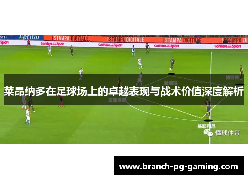 莱昂纳多在足球场上的卓越表现与战术价值深度解析