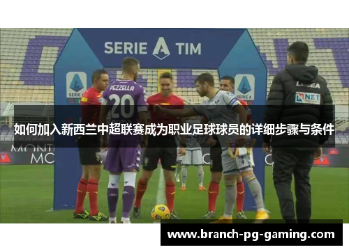 如何加入新西兰中超联赛成为职业足球球员的详细步骤与条件