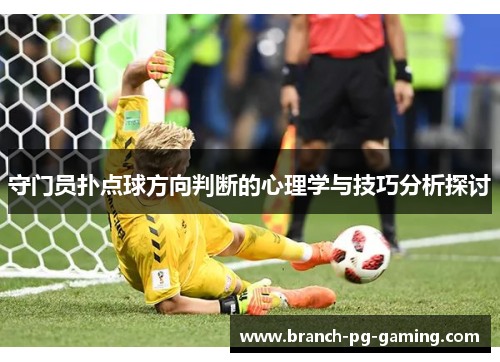 守门员扑点球方向判断的心理学与技巧分析探讨