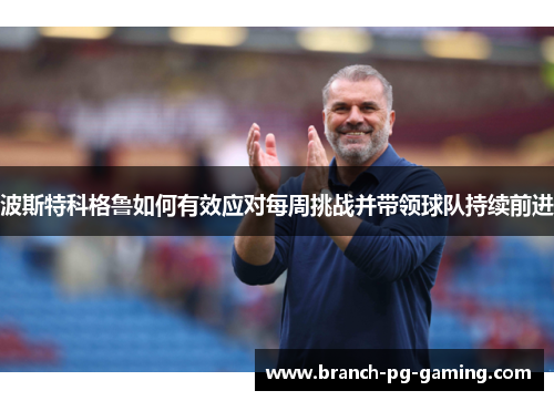 波斯特科格鲁如何有效应对每周挑战并带领球队持续前进