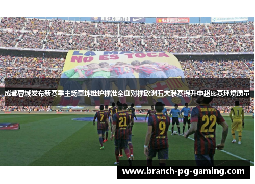 成都蓉城发布新赛季主场草坪维护标准全面对标欧洲五大联赛提升中超比赛环境质量